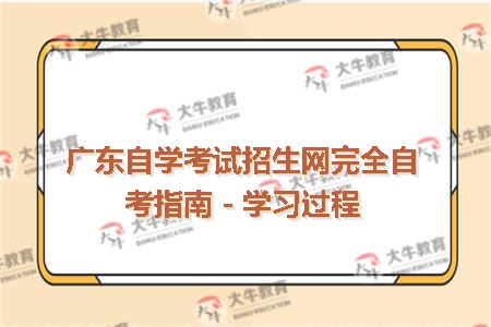 广东自学考试招生网完全自考指南－学习过程