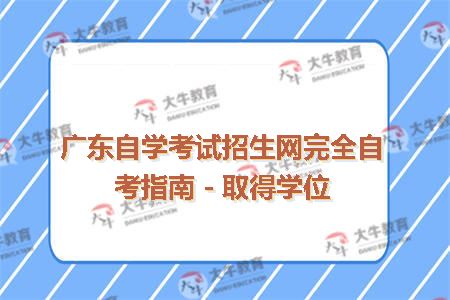 广东自学考试招生网完全自考指南－取得学位
