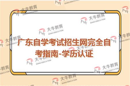 广东自学考试招生网完全自考指南-学历认证