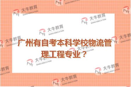 广州有自考本科学校物流管理工程专业？