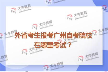 外省考生报考广州自考院校在哪里考试？