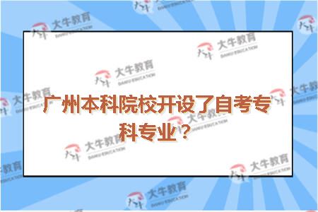 广州本科院校开设了自考专科专业？