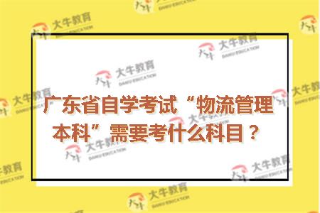 广东省自学考试“物流管理本科”需要考什么科目？
