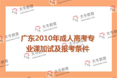 广东2010年成人高考专业课加试及报考条件
