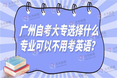 广州自考大专选择什么专业可以不用考英语？