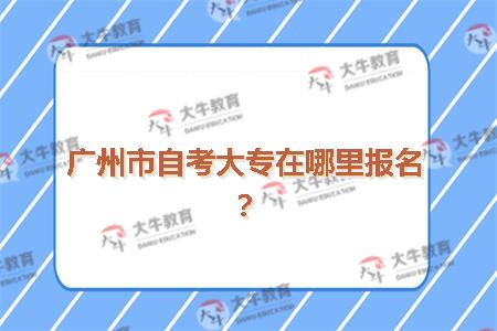 广州市自考大专在哪里报名