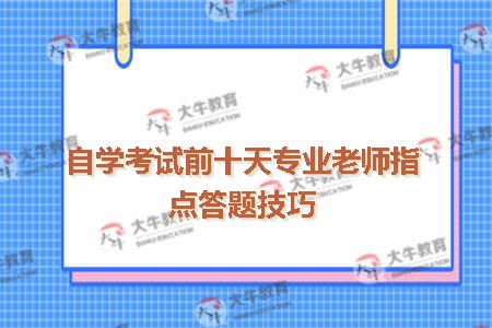 自学考试前十天专业老师指点答题技巧