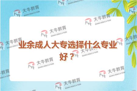 业余成人大专选择什么专业好