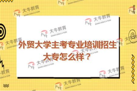 大学主考专业培训招生大专怎么样
