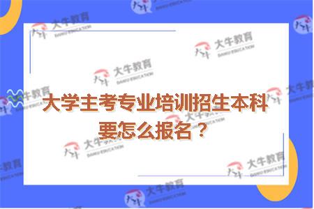 大学主考专业培训招生本科要怎么报名