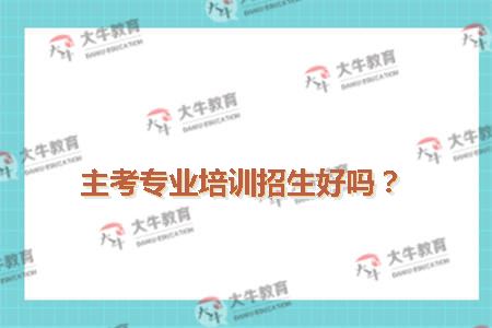 大学主考专业培训招生好吗？