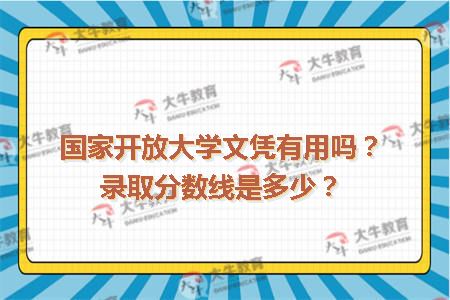 国家开放大学文凭有用吗？录取分数线是多少