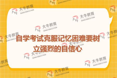 自学考试克服记忆困难要树立强烈的自信心
