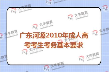 广东河源2010年成人高考考生考务基本要求