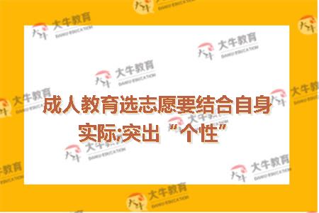 成人教育选志愿要结合自身实际;突出“个性”
