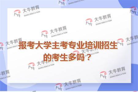 报考大学主考专业培训招生的考生多吗？